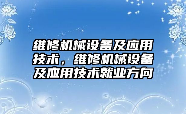 維修機械設備及應用技術，維修機械設備及應用技術就業方向