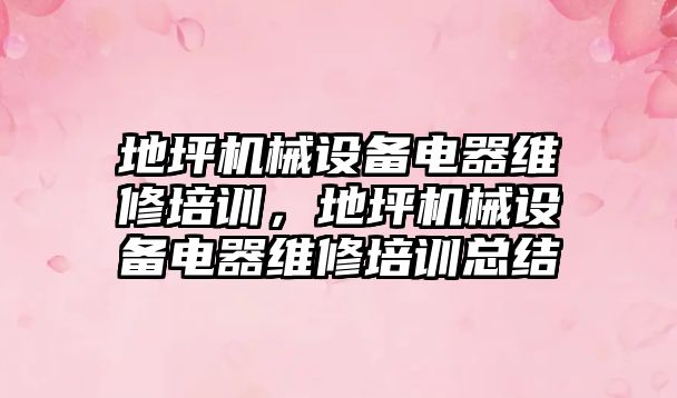 地坪機械設備電器維修培訓，地坪機械設備電器維修培訓總結