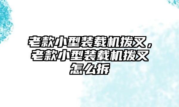 老款小型裝載機撥叉，老款小型裝載機撥叉怎么拆