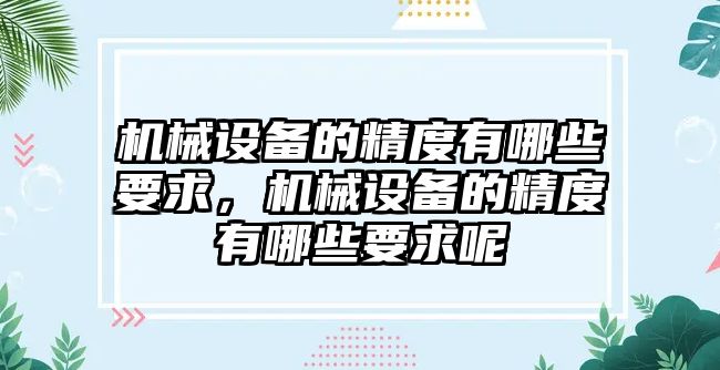 機械設(shè)備的精度有哪些要求，機械設(shè)備的精度有哪些要求呢