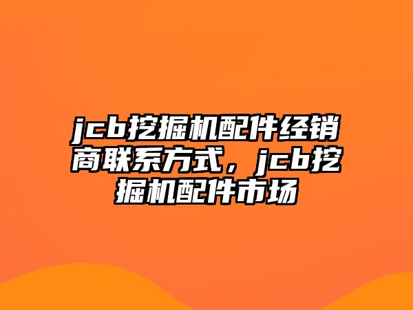 jcb挖掘機配件經銷商聯系方式，jcb挖掘機配件市場