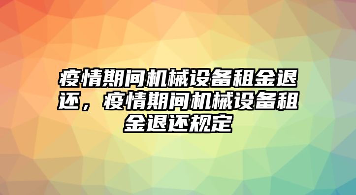 疫情期間機(jī)械設(shè)備租金退還，疫情期間機(jī)械設(shè)備租金退還規(guī)定