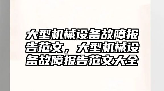 大型機械設(shè)備故障報告范文，大型機械設(shè)備故障報告范文大全