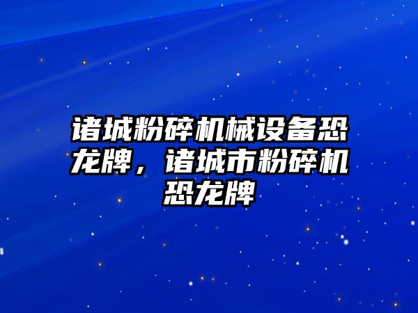 諸城粉碎機械設備恐龍牌，諸城市粉碎機恐龍牌