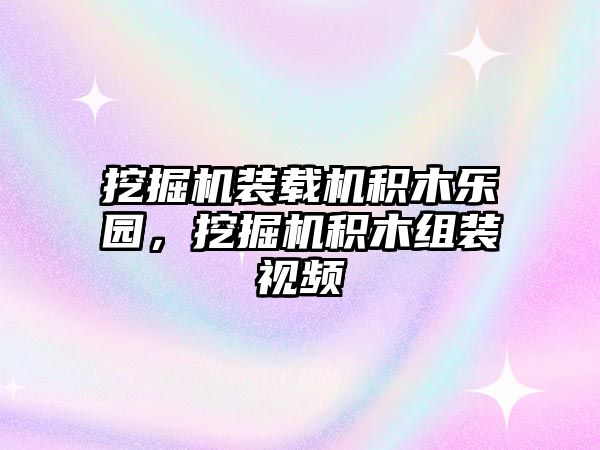 挖掘機裝載機積木樂園，挖掘機積木組裝視頻