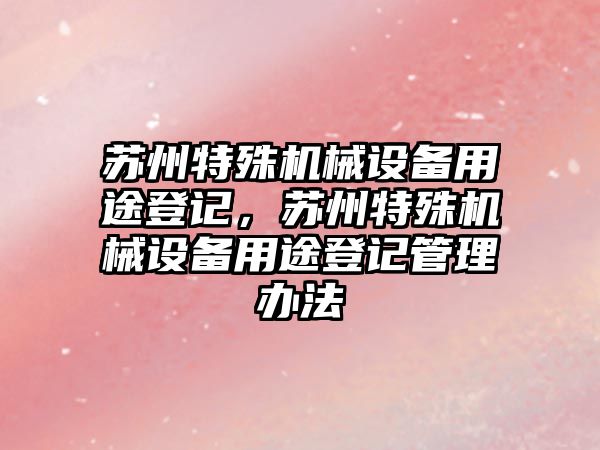 蘇州特殊機械設備用途登記，蘇州特殊機械設備用途登記管理辦法