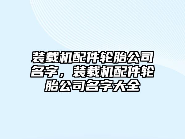 裝載機配件輪胎公司名字，裝載機配件輪胎公司名字大全