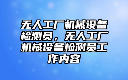 無人工廠機械設備檢測員，無人工廠機械設備檢測員工作內容