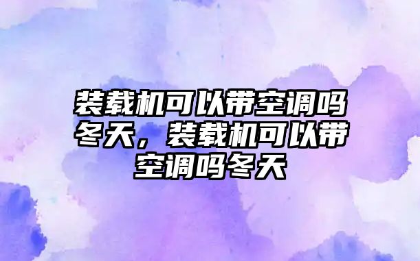 裝載機(jī)可以帶空調(diào)嗎冬天，裝載機(jī)可以帶空調(diào)嗎冬天