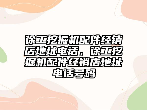 徐工挖掘機配件經銷店地址電話，徐工挖掘機配件經銷店地址電話號碼