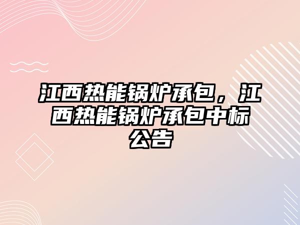 江西熱能鍋爐承包，江西熱能鍋爐承包中標公告