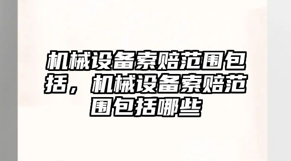 機械設備索賠范圍包括，機械設備索賠范圍包括哪些