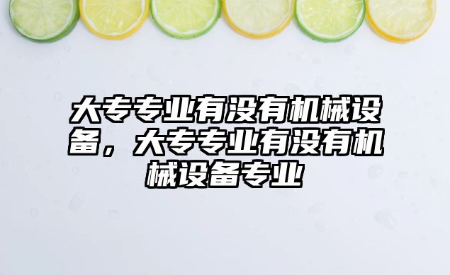 大專專業有沒有機械設備，大專專業有沒有機械設備專業