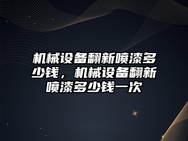 機械設備翻新噴漆多少錢，機械設備翻新噴漆多少錢一次