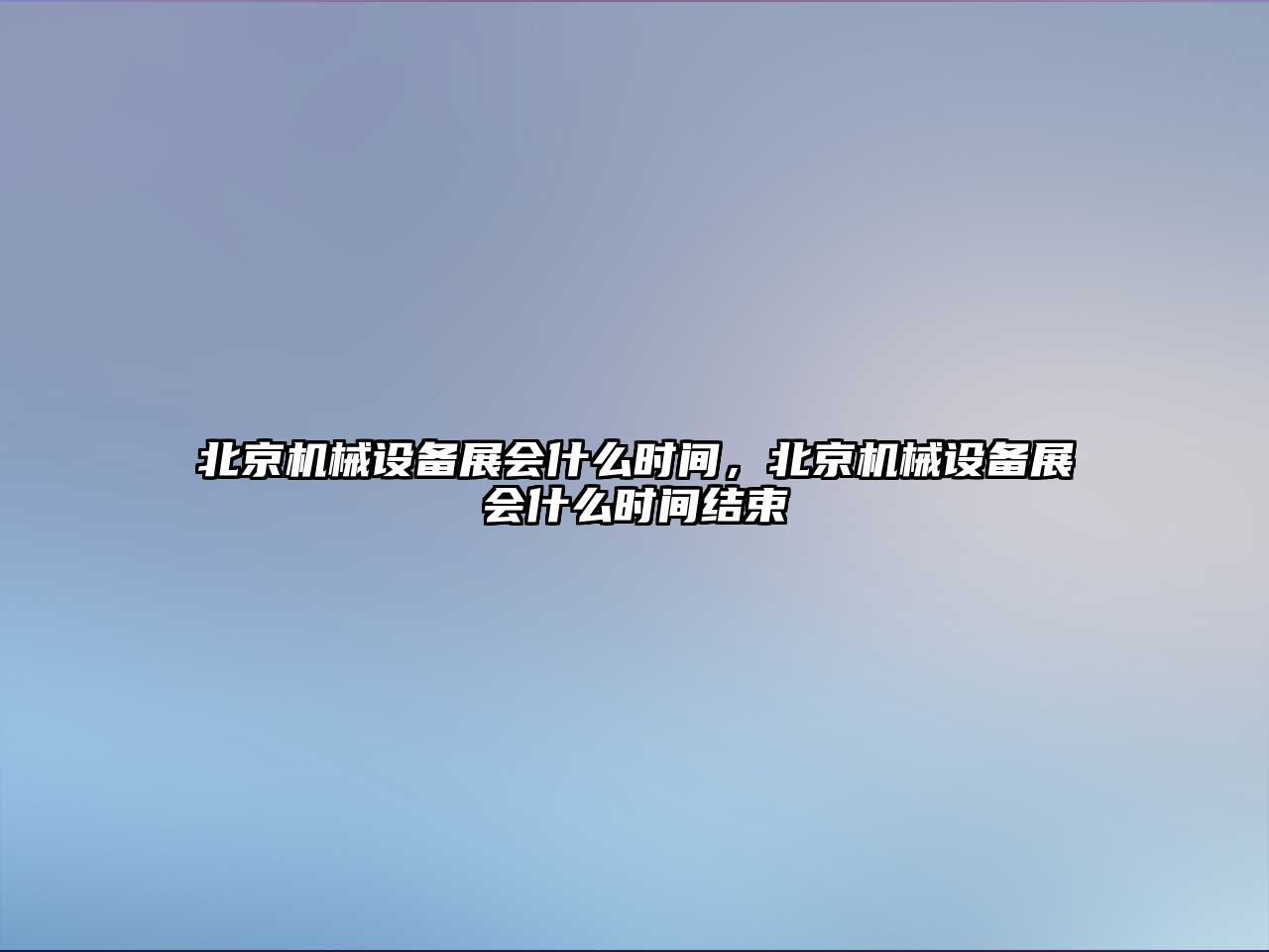 北京機械設備展會什么時間，北京機械設備展會什么時間結束