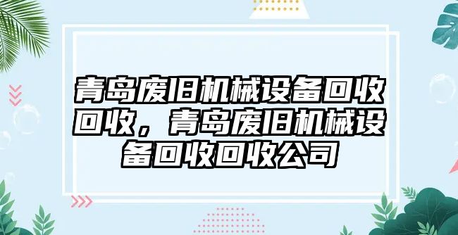 青島廢舊機械設備回收回收，青島廢舊機械設備回收回收公司