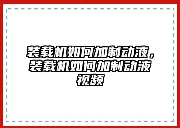 裝載機如何加制動液，裝載機如何加制動液視頻