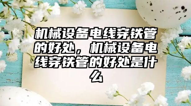 機械設備電線穿鐵管的好處，機械設備電線穿鐵管的好處是什么