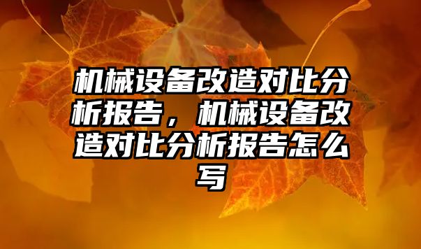 機械設備改造對比分析報告，機械設備改造對比分析報告怎么寫