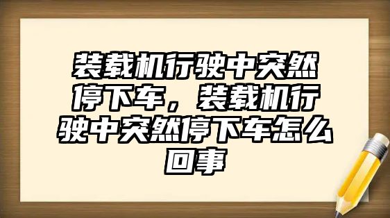 裝載機行駛中突然停下車，裝載機行駛中突然停下車怎么回事