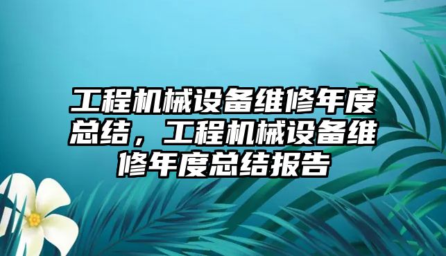 工程機械設備維修年度總結，工程機械設備維修年度總結報告