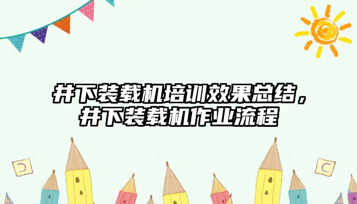 井下裝載機培訓(xùn)效果總結(jié)，井下裝載機作業(yè)流程