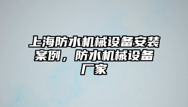 上海防水機械設備安裝案例，防水機械設備廠家