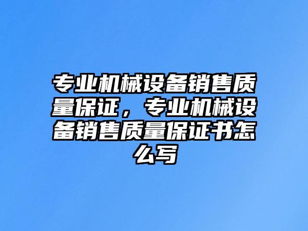 專業機械設備銷售質量保證，專業機械設備銷售質量保證書怎么寫