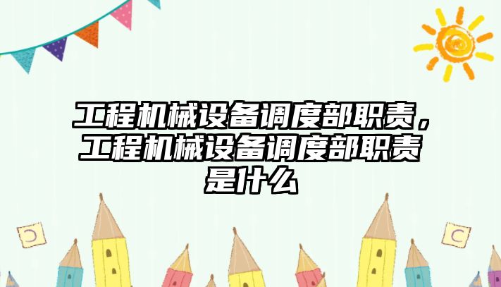 工程機械設備調度部職責，工程機械設備調度部職責是什么