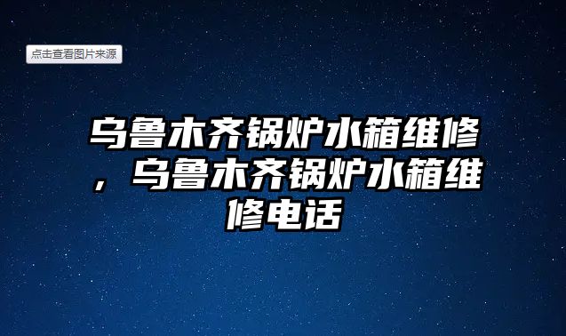 烏魯木齊鍋爐水箱維修，烏魯木齊鍋爐水箱維修電話