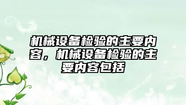 機械設備檢驗的主要內容，機械設備檢驗的主要內容包括