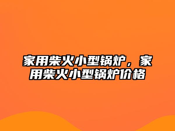 家用柴火小型鍋爐，家用柴火小型鍋爐價格