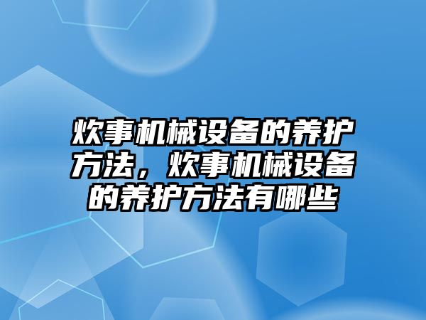 炊事機械設備的養(yǎng)護方法，炊事機械設備的養(yǎng)護方法有哪些