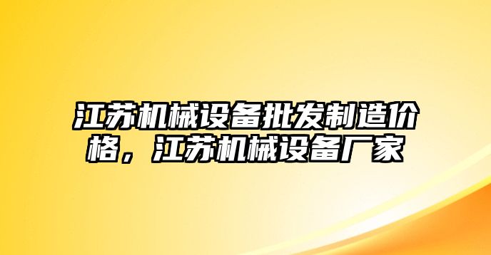 江蘇機(jī)械設(shè)備批發(fā)制造價(jià)格，江蘇機(jī)械設(shè)備廠家