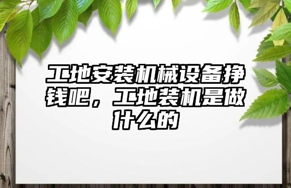 工地安裝機械設(shè)備掙錢吧，工地裝機是做什么的