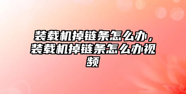 裝載機掉鏈條怎么辦，裝載機掉鏈條怎么辦視頻