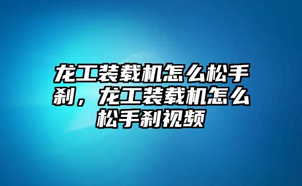 龍工裝載機怎么松手剎，龍工裝載機怎么松手剎視頻