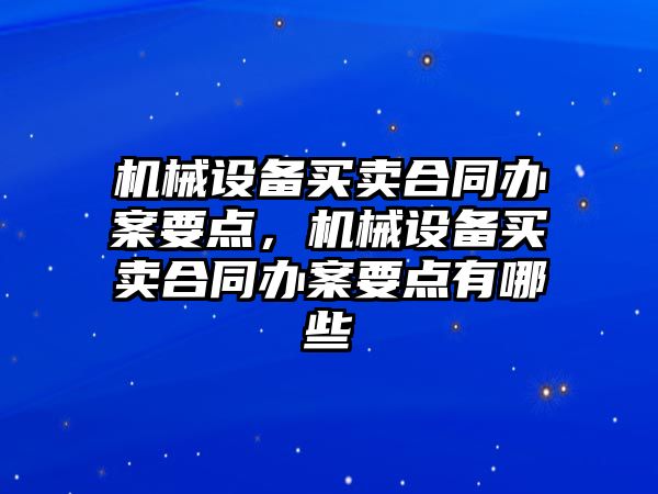 機械設(shè)備買賣合同辦案要點，機械設(shè)備買賣合同辦案要點有哪些