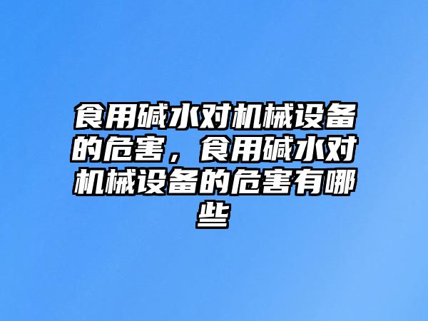 食用堿水對機械設(shè)備的危害，食用堿水對機械設(shè)備的危害有哪些