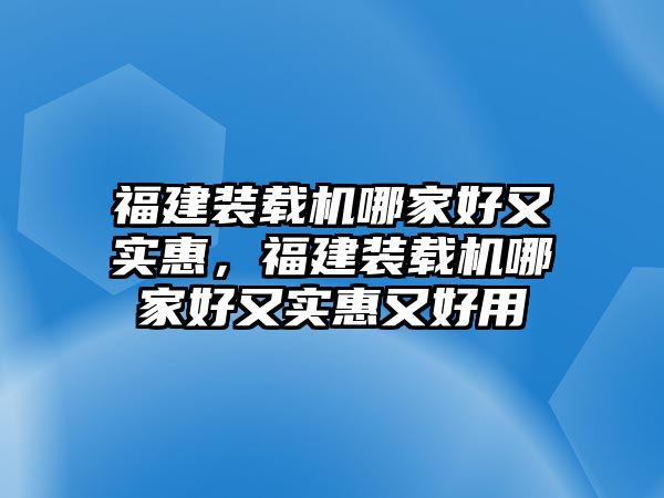 福建裝載機哪家好又實惠，福建裝載機哪家好又實惠又好用