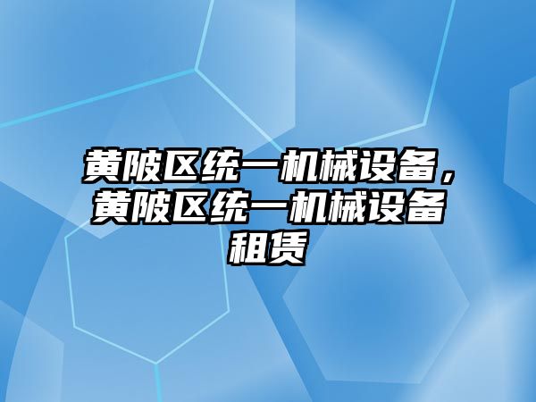 黃陂區統一機械設備，黃陂區統一機械設備租賃