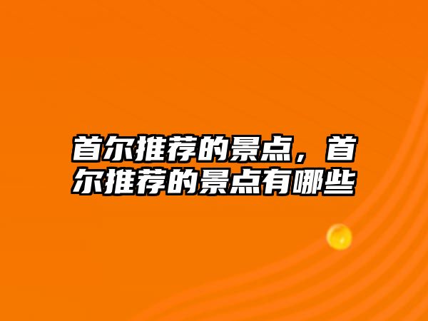 首爾推薦的景點，首爾推薦的景點有哪些