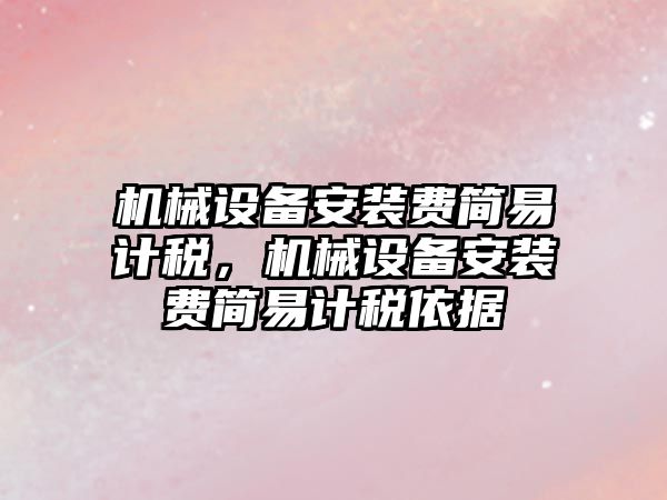 機械設備安裝費簡易計稅，機械設備安裝費簡易計稅依據