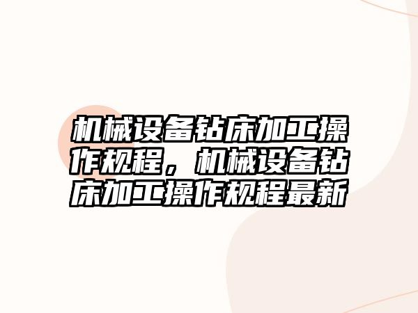 機械設備鉆床加工操作規程，機械設備鉆床加工操作規程最新