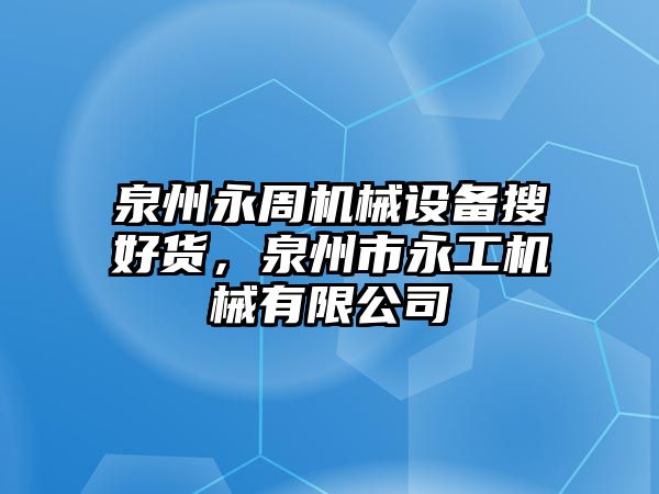 泉州永周機械設備搜好貨，泉州市永工機械有限公司