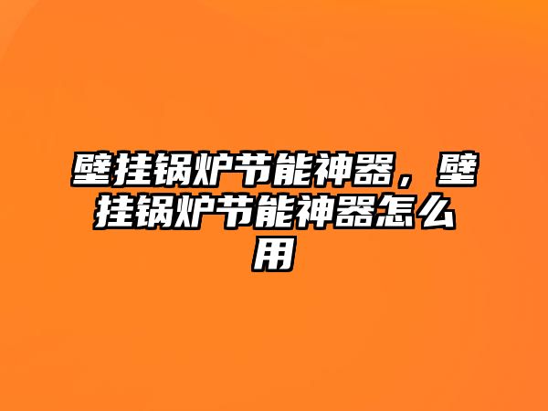 壁掛鍋爐節能神器，壁掛鍋爐節能神器怎么用