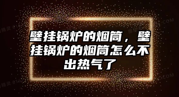 壁掛鍋爐的煙筒，壁掛鍋爐的煙筒怎么不出熱氣了