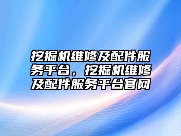 挖掘機維修及配件服務平臺，挖掘機維修及配件服務平臺官網