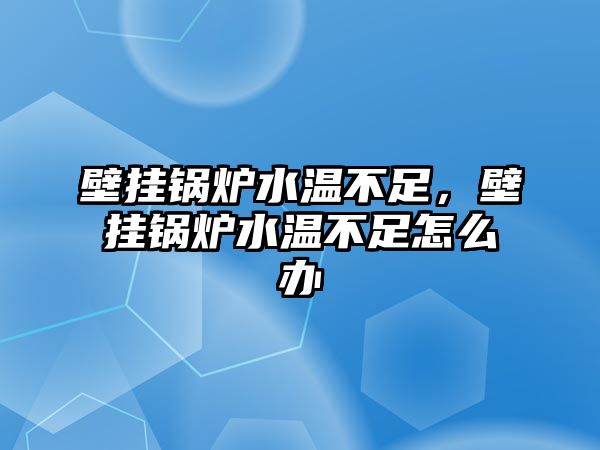 壁掛鍋爐水溫不足，壁掛鍋爐水溫不足怎么辦