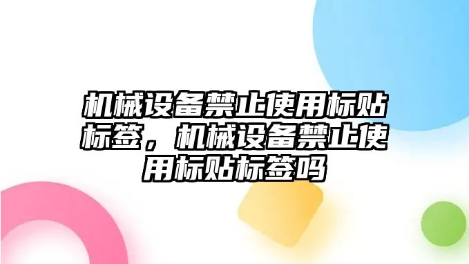 機械設備禁止使用標貼標簽，機械設備禁止使用標貼標簽嗎